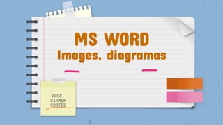 MS WORD
Images, diagramas
PROF.
CARMEN
CORTÉS
 
