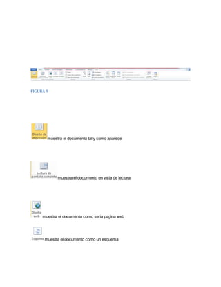 FIGURA 9 
muestra el documento tal y como aparece 
muestra el documento en vista de lectura 
muestra el documento como seria pagina web 
muestra el documento como un esquema 
 