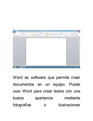 12 
Word es software que permite crear 
documentos en un equipo. Puede 
usar Word para crear textos con una 
buena apariencia mediante 
fotografías o ilustraciones 
 