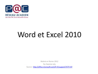 Word et Excel 2010


                     Réalisé en février 2012
                         Par Noémie Joly
  Source : http://office.microsoft.com/fr-fr/support/?CTT=97
 