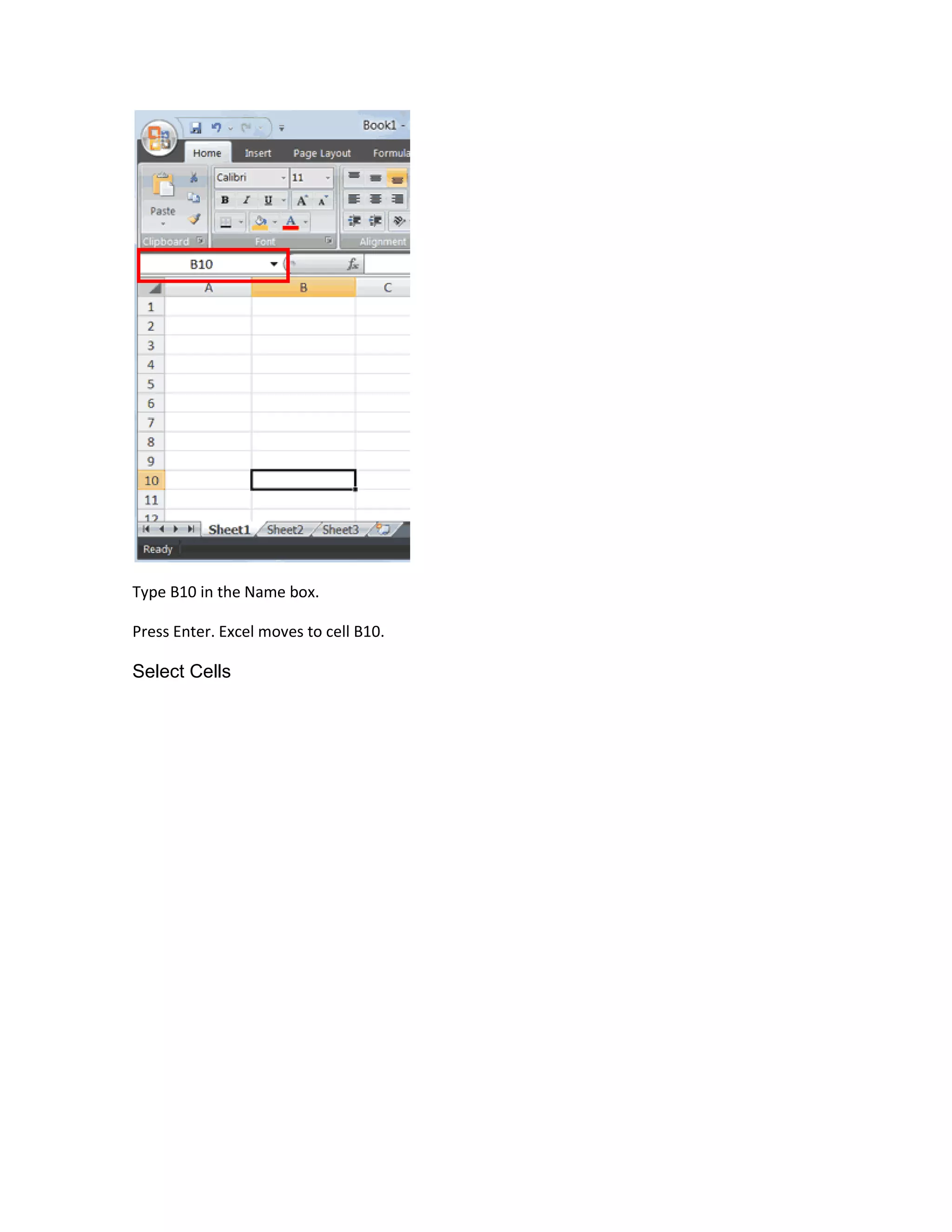 Type B10 in the Name box.

Press Enter. Excel moves to cell B10.

Select Cells
 
