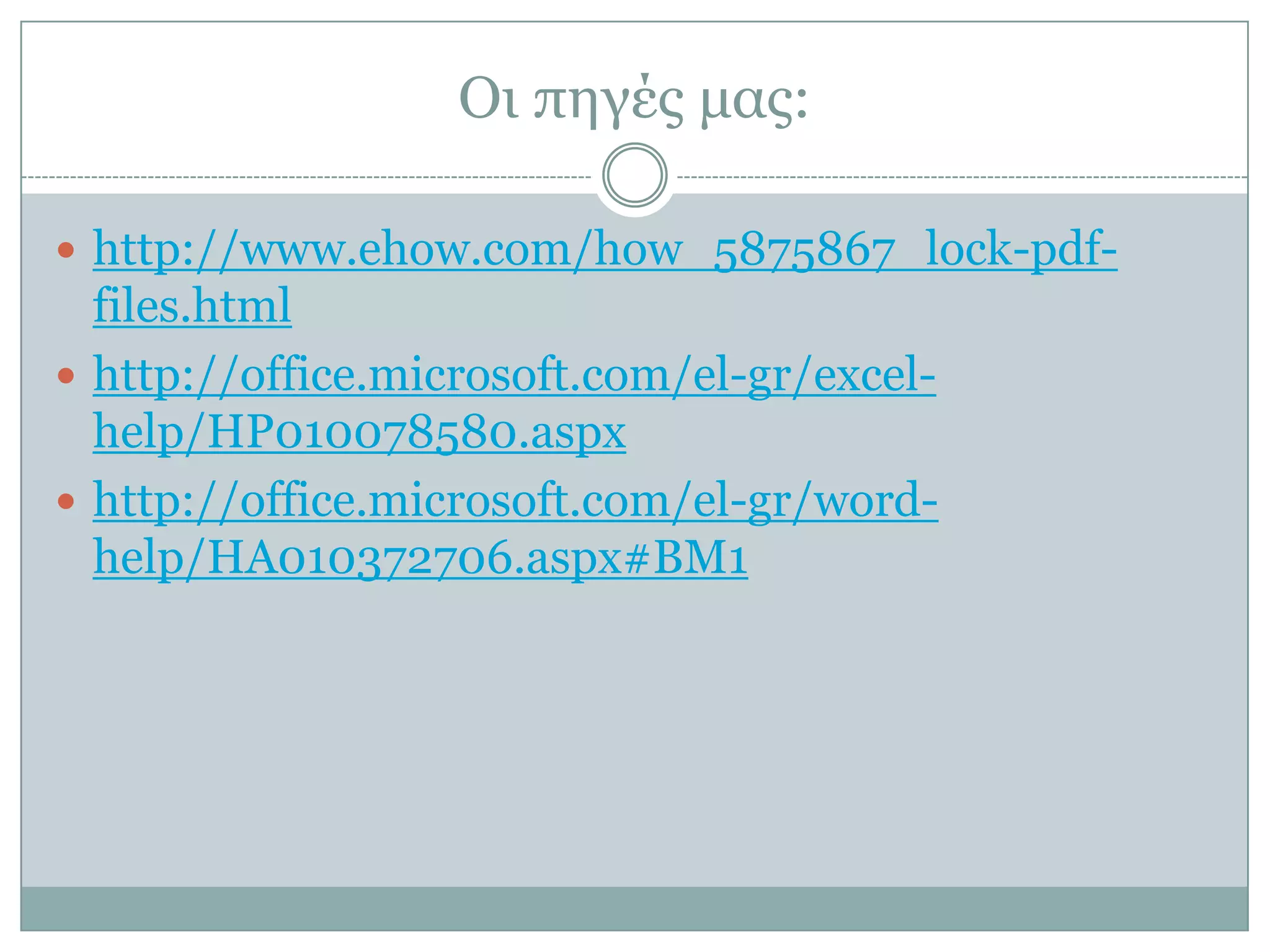 Οι πηγές μας:
 http://www.ehow.com/how_5875867_lock-pdf-

files.html
 http://office.microsoft.com/el-gr/excelhelp/HP010078580.aspx
 http://office.microsoft.com/el-gr/wordhelp/HA010372706.aspx#BM1

 