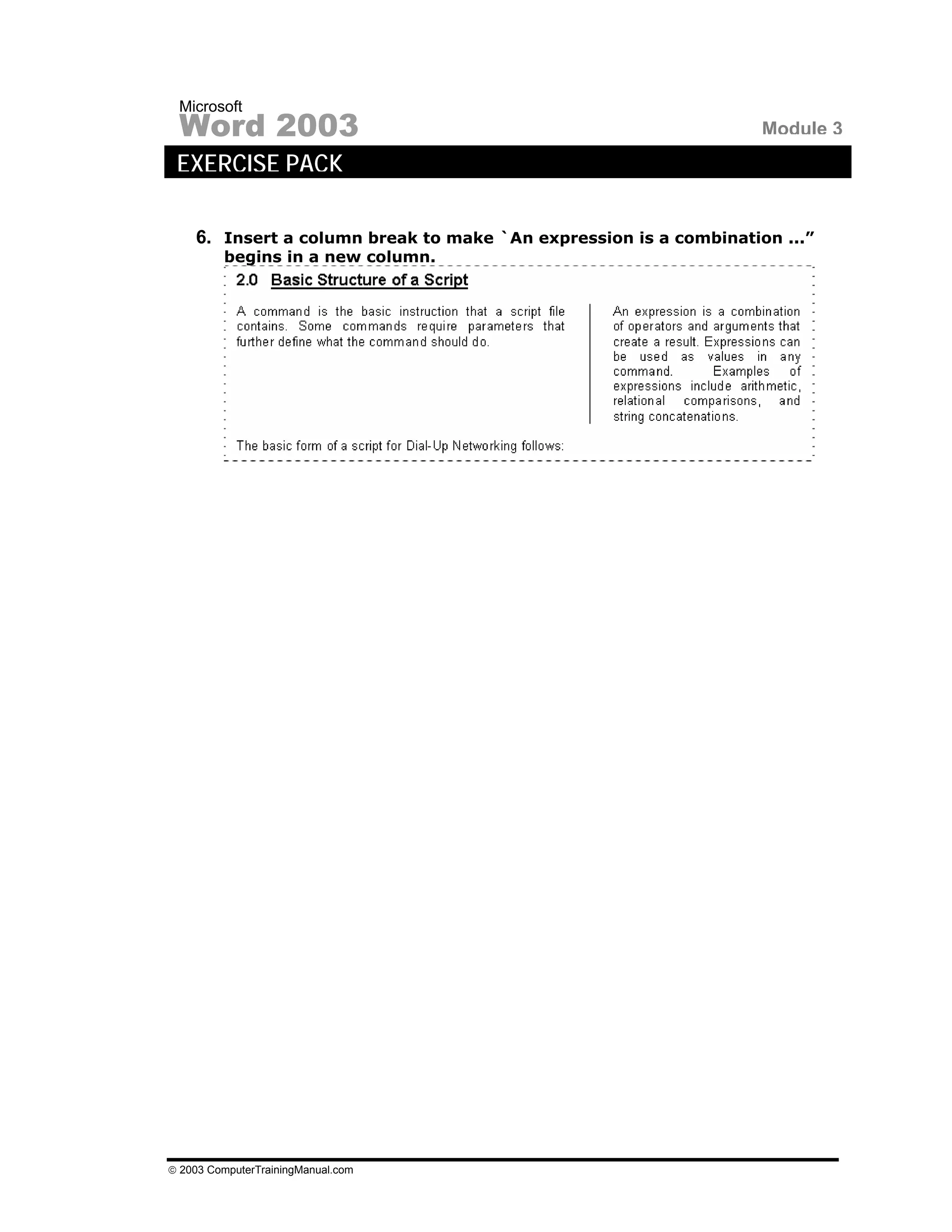 Microsoft
 Word 2003                                                         Module 3
 EXERCISE PACK

    6. Insert a column break to make `An expression is a combination ...”
         begins in a new column.




© 2003 ComputerTrainingManual.com
 