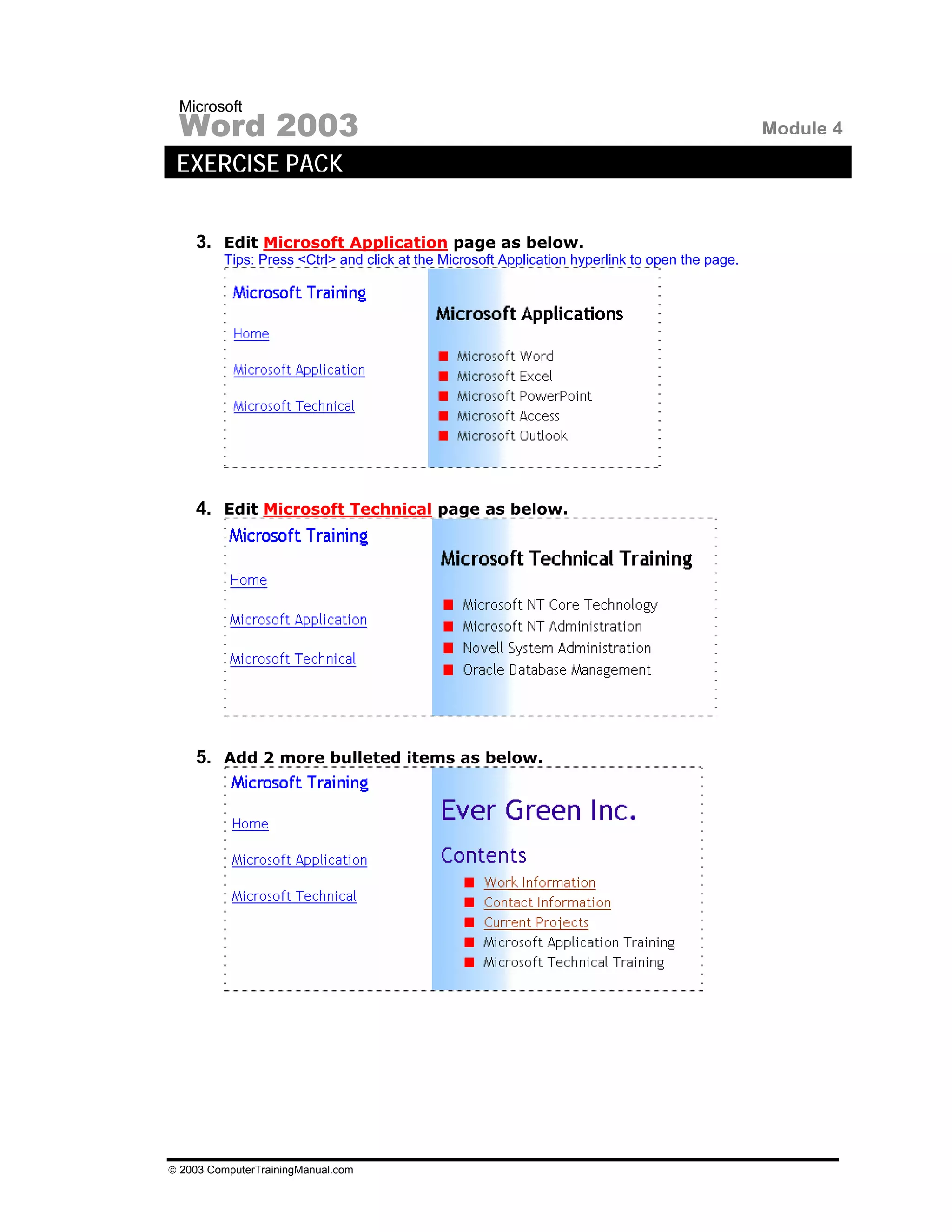 Microsoft
 Word 2003                                                                                       Module 4
 EXERCISE PACK


    3. Edit Microsoft Application page as below.
         Tips: Press <Ctrl> and click at the Microsoft Application hyperlink to open the page.




    4. Edit Microsoft Technical page as below.




    5. Add 2 more bulleted items as below.




© 2003 ComputerTrainingManual.com
 
