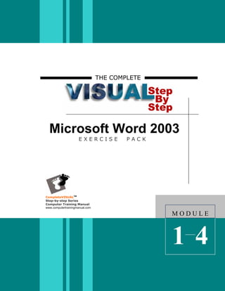 THE COMPLETE




  Microsoft Word 2003
                      EXERCISE           PACK




CompleteVISUALTM
Step-by-step Series
Computer Training Manual
www.computertrainingmanual.com

                                                MODULE



                                                14
 