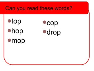 Can you read these words? top hop mop cop drop Can you read these words? 