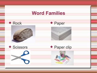 Word Families


Rock



Paper



Scissors



Paper clip

 