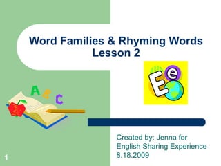 1
Word Families & Rhyming Words
Lesson 2
Created by: Jenna for
English Sharing Experience
8.18.2009
 
