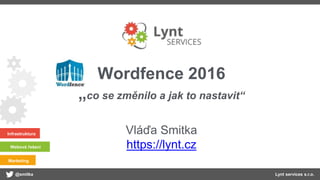 @smitka Lynt services s.r.o.
Infrastruktura
Webová řešení
Marketing
Wordfence 2016
„co se změnilo a jak to nastavit“
Vláďa Smitka
https://lynt.cz
 