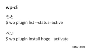 もと $ wp plugin list --status=active べつ $ wp plugin install hoge –activatewp-cli※黒い画面  