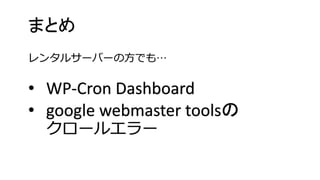 まとめ •WP-Cron Dashboard•google webmaster toolsの クロールエラー レンタルサーバーの方でも…  