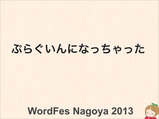 ぷらぐいんになっちゃった
WordFes Nagoya 2013
 
