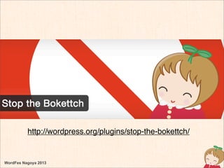 WordFes Nagoya 2013
http://wordpress.org/plugins/stop-the-bokettch/
 