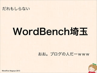 WordBench埼玉
WordFes Nagoya 2013
だれもしらない
おお。ブログの人だーｗｗｗ
 