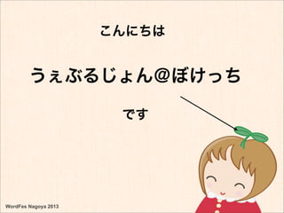 うぇぶるじょん＠ぼけっち
こんにちは
です
WordFes Nagoya 2013
 