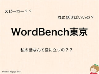 WordFes Nagoya 2013
WordBench東京
スピーカー？？
なに話せばいいの？
私の話なんて役に立つの？？
 