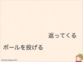 WordFes Nagoya 2013
ボールを投げる
返ってくる
 