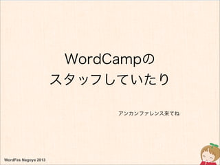 WordFes Nagoya 2013
WordCampの
スタッフしていたり
アンカンファレンス来てね
 