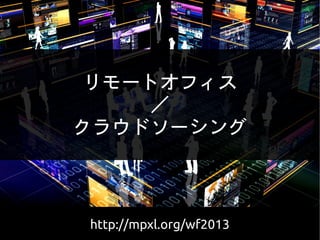 ミクシック ミカル
http://mpxl.org/wf2013 WordFes Nagoya 2013
リモートオフィス
／
クラウドソーシング
http://mpxl.org/wf2013
 