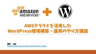 AWSクラウドを活用した
WordPress環境構築・運用のやり方講座
横井 公紀
https://www.facebook.com/kiminori.yokoi
 