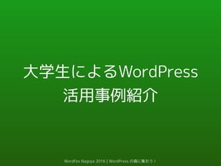 大学生によるWordPress
活用事例紹介
WordFes Nagoya 2016 | WordPress の森に集おう！
 