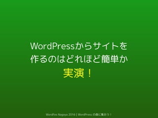 WordPressからサイトを
作るのはどれほど簡単か
実演！
WordFes Nagoya 2016 | WordPress の森に集おう！
 