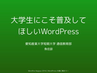 大学生にこそ普及して
ほしいWordPress
魚住諒
愛知産業大学短期大学 通信教育部
WordFes Nagoya 2016 | WordPress の森に集おう！
 