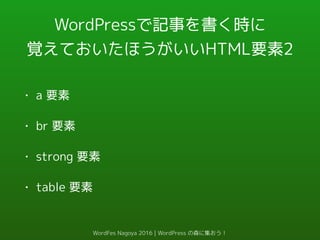 WordPressで記事を書く時に
覚えておいたほうがいいHTML要素2
• a 要素
• br 要素
• strong 要素
• table 要素
WordFes Nagoya 2016 | WordPress の森に集おう！
 