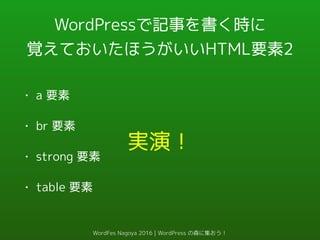 WordPressで記事を書く時に
覚えておいたほうがいいHTML要素2
• a 要素
• br 要素
• strong 要素
• table 要素
実演！
WordFes Nagoya 2016 | WordPress の森に集おう！
 