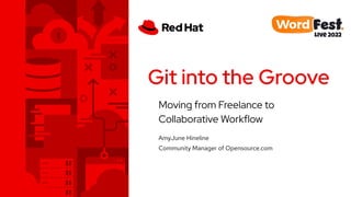 Moving from Freelance to
Collaborative Workflow
Git into the Groove
AmyJune Hineline
Community Manager of Opensource.com
 