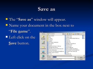 Save as The “ Save as ” window will appear. Name your document in the box next to “ File  n ame ”. Left click on the  S ave  button. 