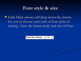 Font style & size Little black arrows will drop down the menus for you to choose your style of font (style of writing – how the letters look) and size of font. 