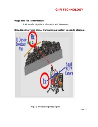 GI-FI TECHNOLOGY
Huge data file transmission:
It will transfer gigabits of information with in seconds.
Broadcasting video signal transmission system in sports stadium :
Fig:7.3 Broadcasting video signals
Page 15
 