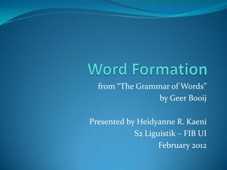 from “The Grammar of Words”
                 by Geer Booij

Presented by Heidyanne R. Kaeni
            S2 Liguistik – FIB UI
                   February 2012
 