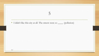 5
• I didn’t like this city at all. The streets were so ____. (pollution)
M.O
 