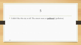 5
• I didn’t like this city at all. The streets were so polluted. (pollution)
M.O
 