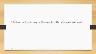 11
• Children can’t get to sleep on Christmas Eve. They are too excited. (excite)
M.O
 