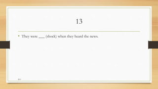 13
• They were ___ (shock) when they heard the news.
M.O
 