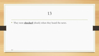 13
• They were shocked (shock) when they heard the news.
M.O
 