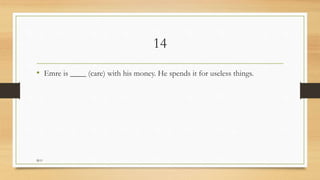 14
• Emre is ____ (care) with his money. He spends it for useless things.
M.O
 
