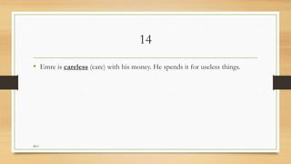 14
• Emre is careless (care) with his money. He spends it for useless things.
M.O
 