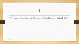 1
• My teacher always helps me if I have a problem. She is very helpful. (help)
M.O
 