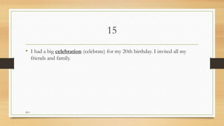 15
• I had a big celebration (celebrate) for my 20th birthday. I invited all my
friends and family.
M.O
 