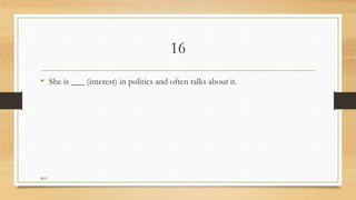 16
• She is ___ (interest) in politics and often talks about it.
M.O
 