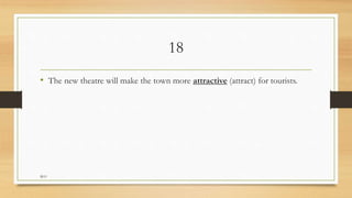 18
• The new theatre will make the town more attractive (attract) for tourists.
M.O
 