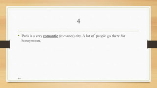 4
• Paris is a very romantic (romance) city. A lot of people go there for
honeymoon.
M.O
 
