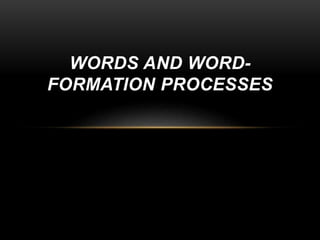 WORDS AND WORD-
FORMATION PROCESSES
 