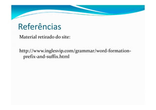 Referências
Material retirado do site:
http://www.inglesvip.com/grammar/word-formation-
prefix-and-suffix.htmlprefix-and-suffix.html
 