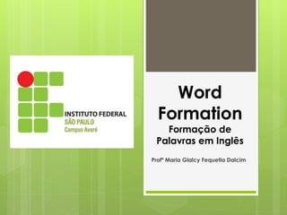 Word
Formation
Formação de
Palavras em Inglês
Profª Maria Glalcy Fequetia Dalcim
 
