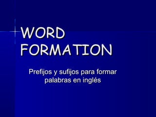 WORDWORD
FORMATIONFORMATION
Prefijos y sufijos para formarPrefijos y sufijos para formar
palabras en ingléspalabras en inglés
 